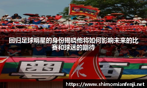 回归足球明星的身份揭晓他将如何影响未来的比赛和球迷的期待