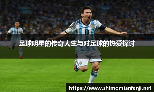 足球明星的传奇人生与对足球的热爱探讨
